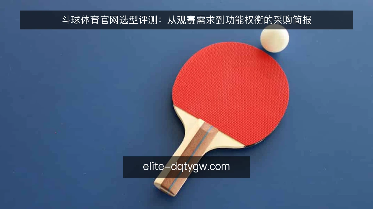 斗球体育官网选型评测：从观赛需求到功能权衡的采购简报