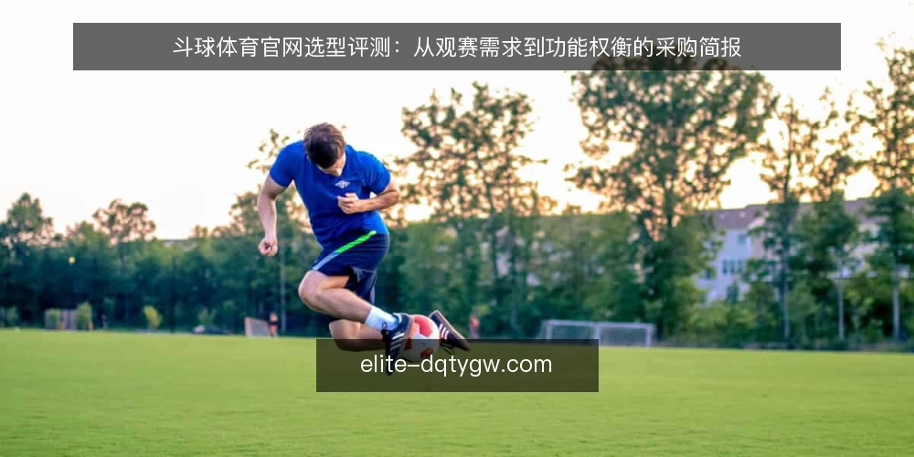 斗球体育官网选型评测:从观赛需求到功能权衡的采购简报 — 需求定义:明确你需要的观赛场景 配图