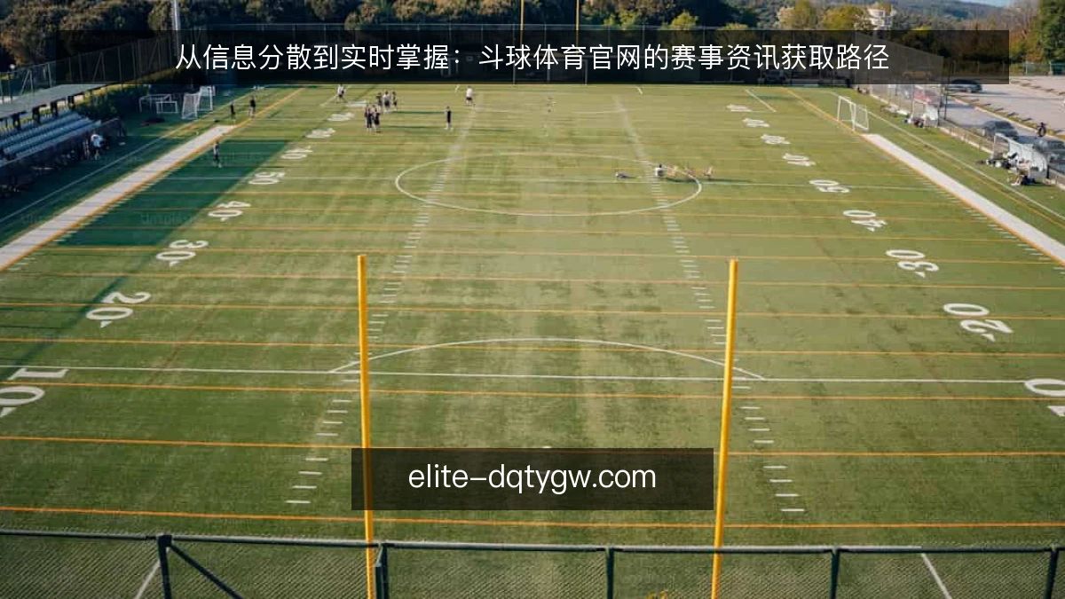 从信息分散到实时掌握:斗球体育官网的赛事资讯获取路径