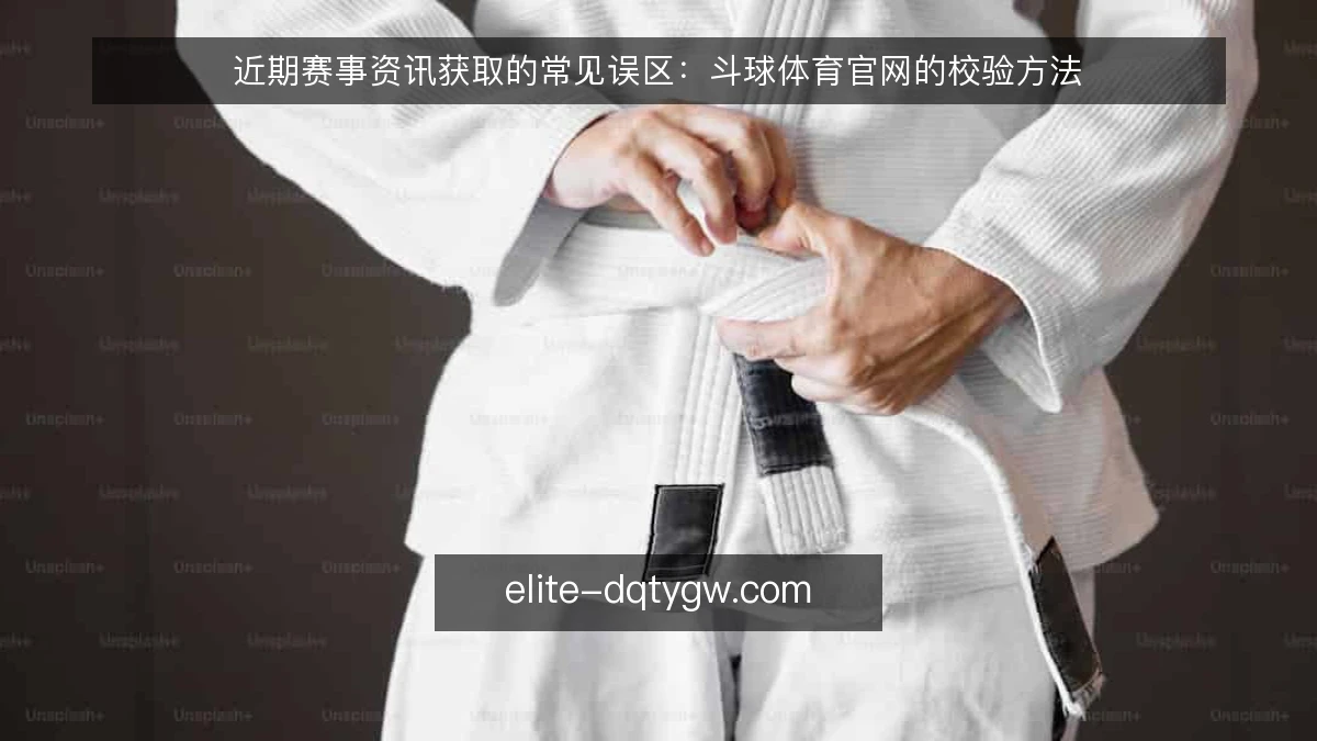 近期赛事资讯获取的常见误区:斗球体育官网的校验方法