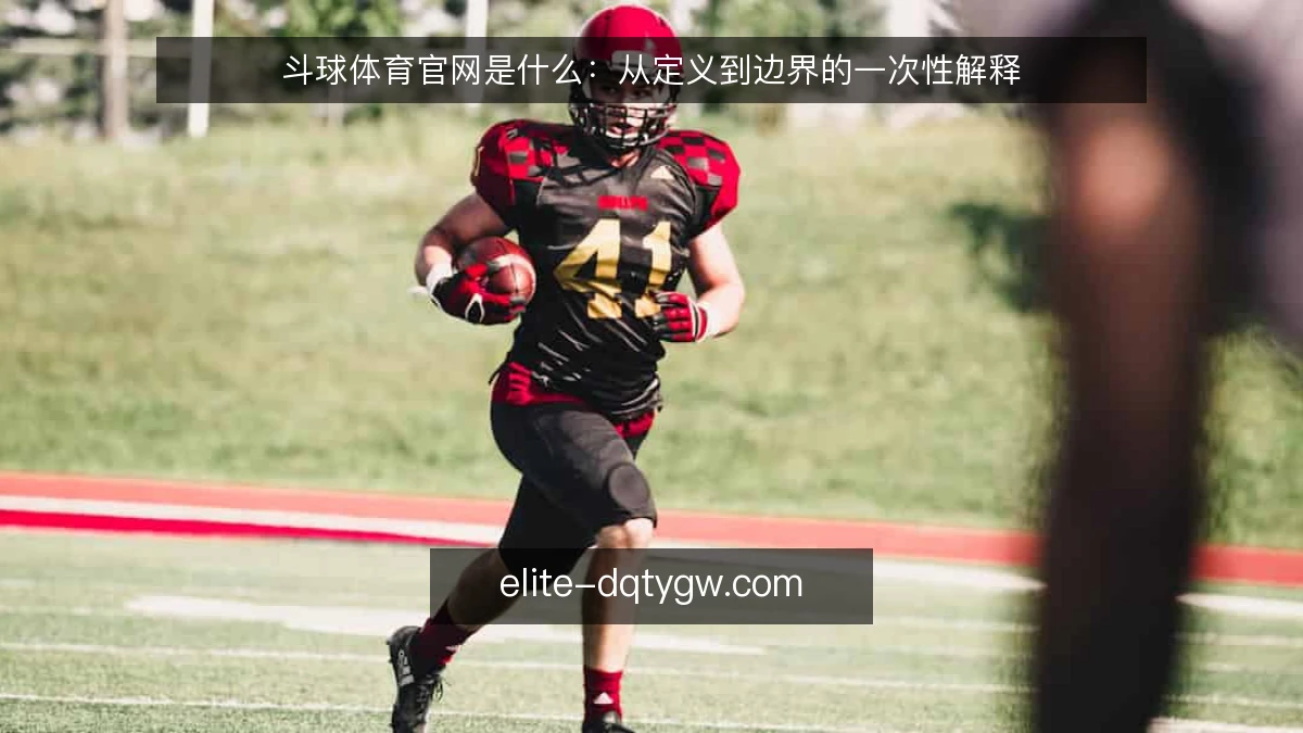 斗球体育官网是什么：从定义到边界的一次性解释