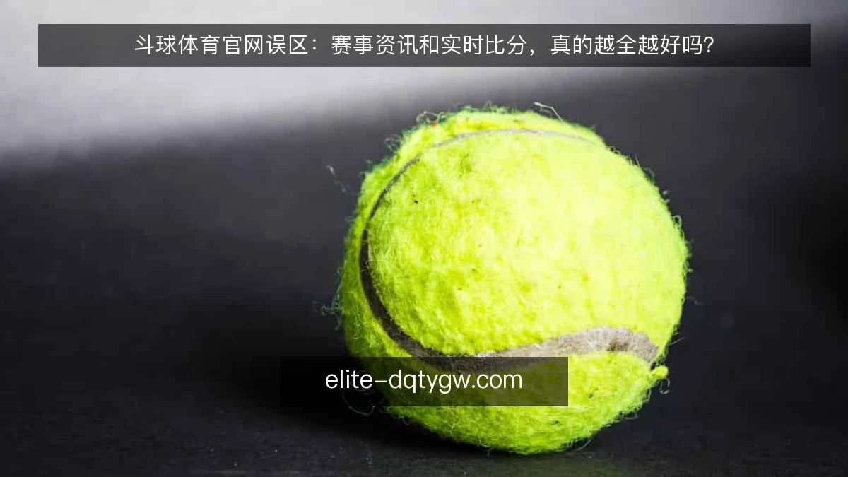 斗球体育官网误区:赛事资讯和实时比分,真的越全越好吗?
