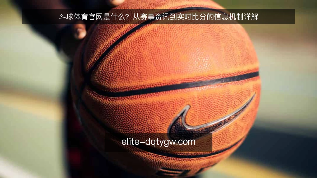 斗球体育官网是什么？从赛事资讯到实时比分的信息机制详解