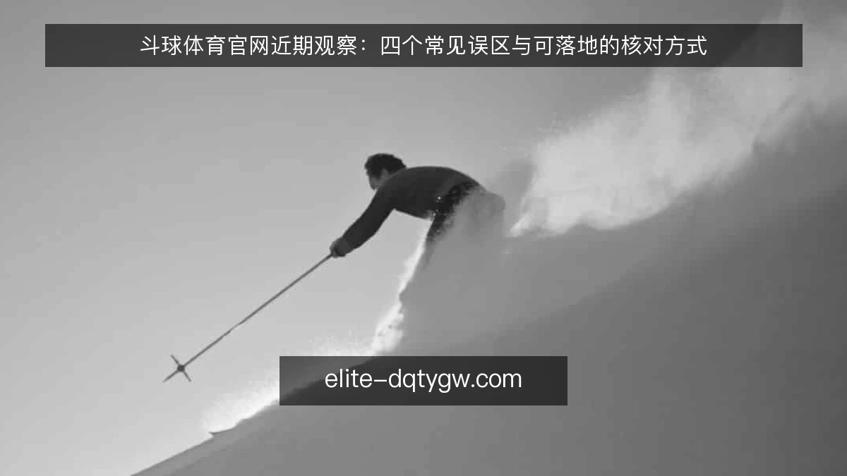 斗球体育官网近期观察：四个常见误区与可落地的核对方式