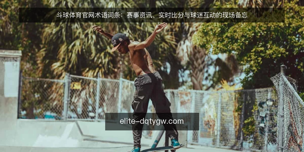 斗球体育官网术语词条：赛事资讯、实时比分与球迷互动的现场备忘 — 赛事资讯：词条定义与现场观察信号 配图
